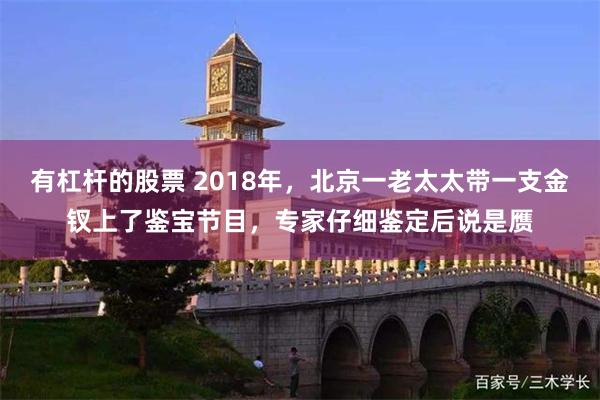 有杠杆的股票 2018年，北京一老太太带一支金钗上了鉴宝节目，专家仔细鉴定后说是赝