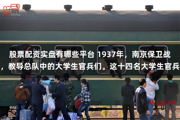 股票配资实盘有哪些平台 1937年，南京保卫战，教导总队中的大学生官兵们。这十四名大学生官兵