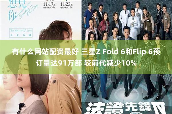 有什么网站配资最好 三星Z Fold 6和Flip 6预订量达91万部 较前代减少10%