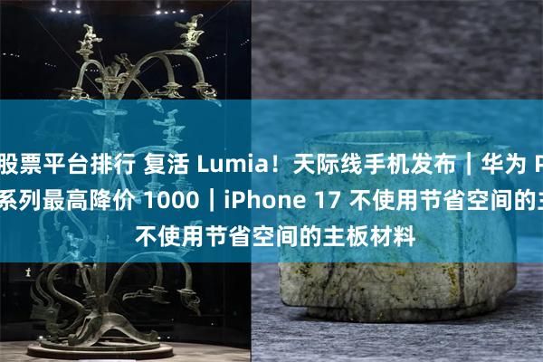 股票平台排行 复活 Lumia！天际线手机发布｜华为 Pura 70 系列最高降价 1000｜iPhone 17 不使用节省空间的主板材料