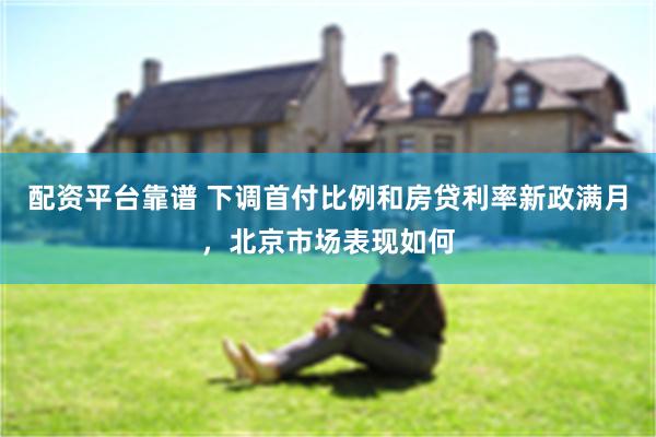 配资平台靠谱 下调首付比例和房贷利率新政满月，北京市场表现如何