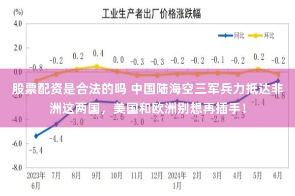 股票配资是合法的吗 中国陆海空三军兵力抵达非洲这两国，美国和欧洲别想再插手！