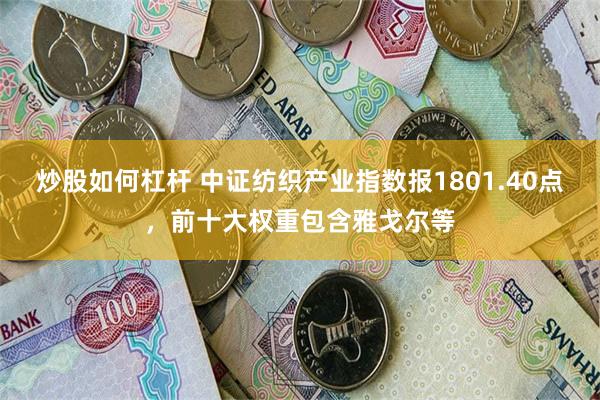 炒股如何杠杆 中证纺织产业指数报1801.40点，前十大权重包含雅戈尔等