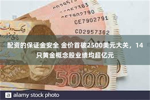 配资的保证金安全 金价首破2500美元大关，14只黄金概念股业绩均超亿元