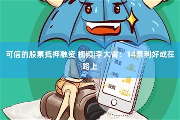 可信的股票抵押融资 视频|李大霄：14条利好或在路上