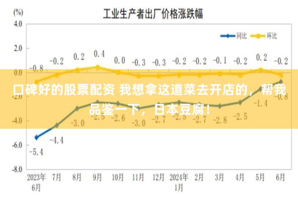 口碑好的股票配资 我想拿这道菜去开店的，帮我品鉴一下，日本豆腐！