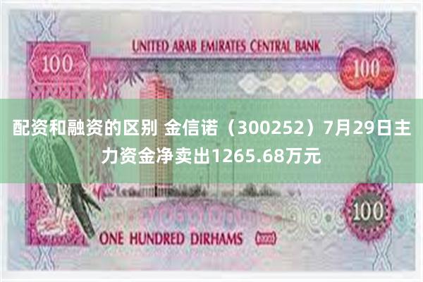 配资和融资的区别 金信诺（300252）7月29日主力资金净卖出1265.68万元