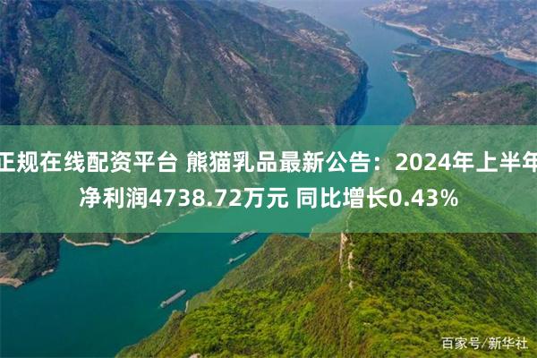 正规在线配资平台 熊猫乳品最新公告：2024年上半年净利润4738.72万元 同比增长0.43%