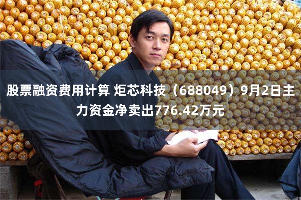 股票融资费用计算 炬芯科技（688049）9月2日主力资金净卖出776.42万元