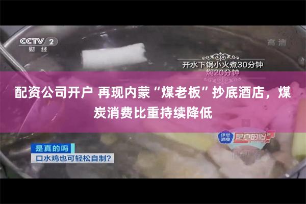 配资公司开户 再现内蒙“煤老板”抄底酒店，煤炭消费比重持续降低