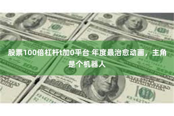 股票100倍杠杆t加0平台 年度最治愈动画，主角是个机器人