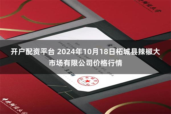 开户配资平台 2024年10月18日柘城县辣椒大市场有限公司价格行情