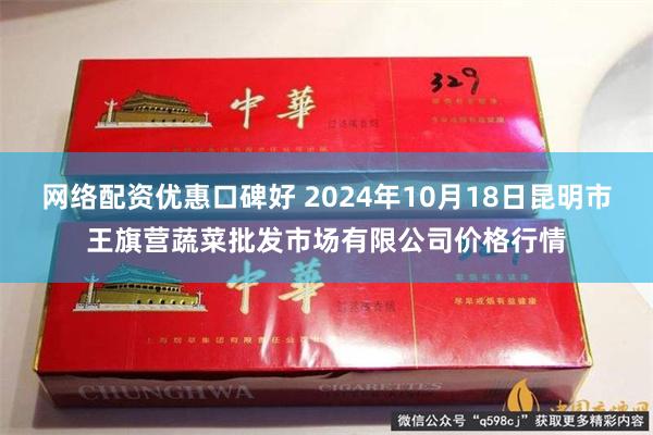 网络配资优惠口碑好 2024年10月18日昆明市王旗营蔬菜批发市场有限公司价格行情