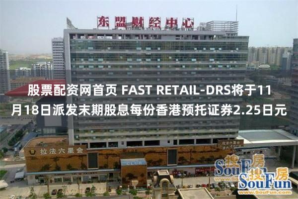 股票配资网首页 FAST RETAIL-DRS将于11月18日派发末期股息每份香港预托证券2.25日元