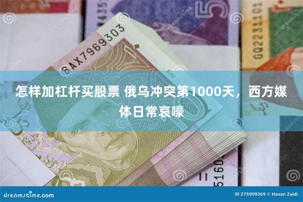 怎样加杠杆买股票 俄乌冲突第1000天，西方媒体日常哀嚎