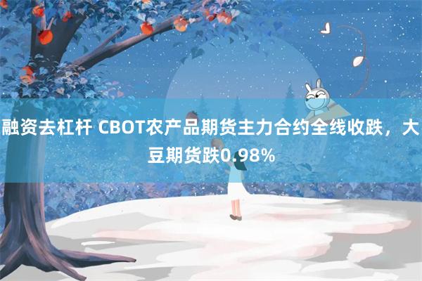 融资去杠杆 CBOT农产品期货主力合约全线收跌，大豆期货跌0.98%