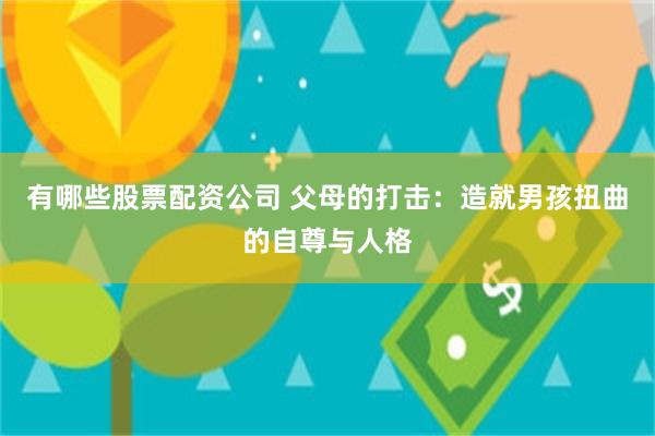 有哪些股票配资公司 父母的打击：造就男孩扭曲的自尊与人格