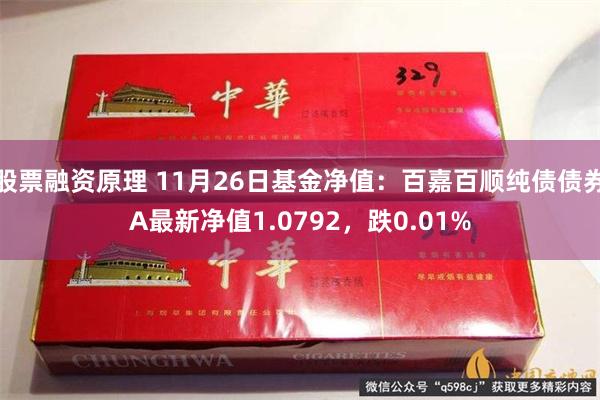 股票融资原理 11月26日基金净值：百嘉百顺纯债债券A最新净值1.0792，跌0.01%