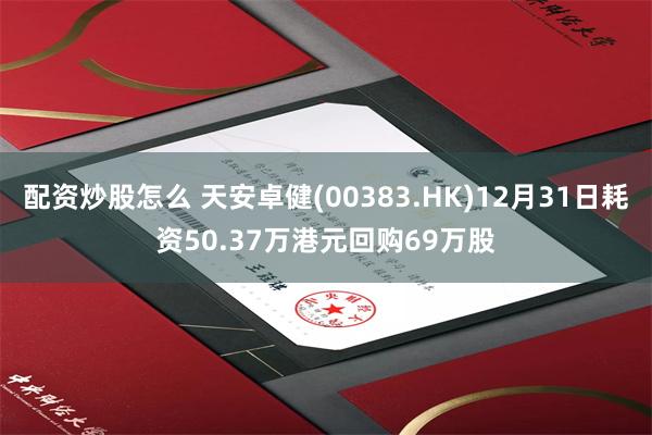 配资炒股怎么 天安卓健(00383.HK)12月31日耗资50.37万港元回购69万股