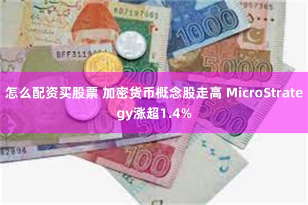 怎么配资买股票 加密货币概念股走高 MicroStrategy涨超1.4%