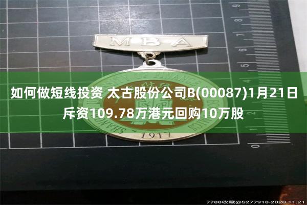 如何做短线投资 太古股份公司B(00087)1月21日斥资109.78万港元回购10万股