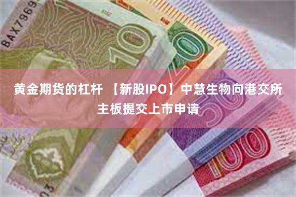 黄金期货的杠杆 【新股IPO】中慧生物向港交所主板提交上市申请