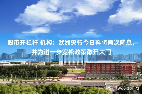 股市开杠杆 机构：欧洲央行今日料将再次降息，并为进一步宽松政策敞开大门