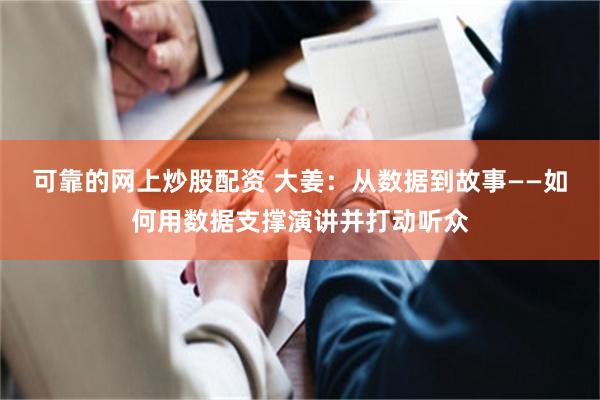 可靠的网上炒股配资 大姜：从数据到故事——如何用数据支撑演讲并打动听众