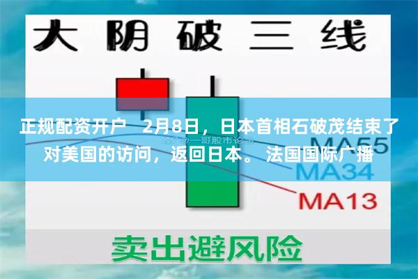 正规配资开户   2月8日，日本首相石破茂结束了对美国的访问，返回日本。 法国国际广播