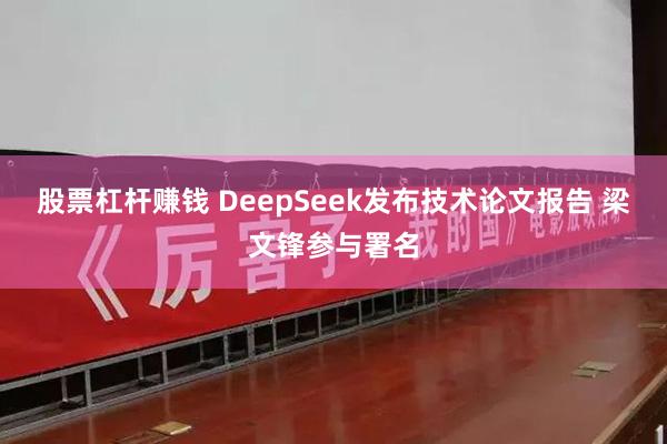 股票杠杆赚钱 DeepSeek发布技术论文报告 梁文锋参与署名