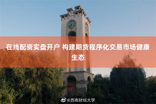 在线配资实盘开户 构建期货程序化交易市场健康生态