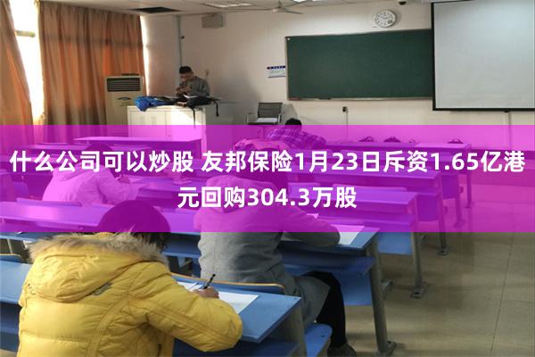 什么公司可以炒股 友邦保险1月23日斥资1.65亿港元回购304.3万股